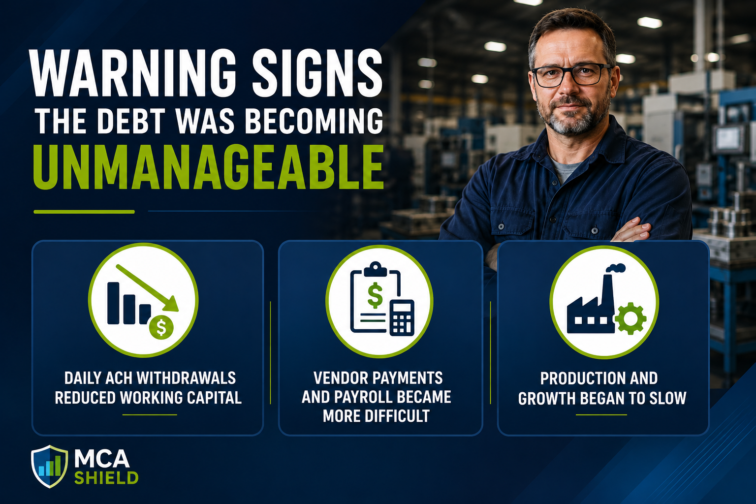 Manufacturing business owner standing in a production facility beside three warning signs of MCA debt: reduced working capital, payroll and vendor payment challenges, and slowing business growth.